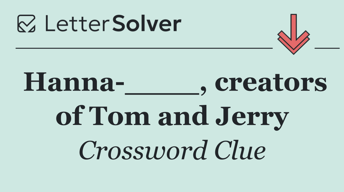 Hanna ____, creators of Tom and Jerry
