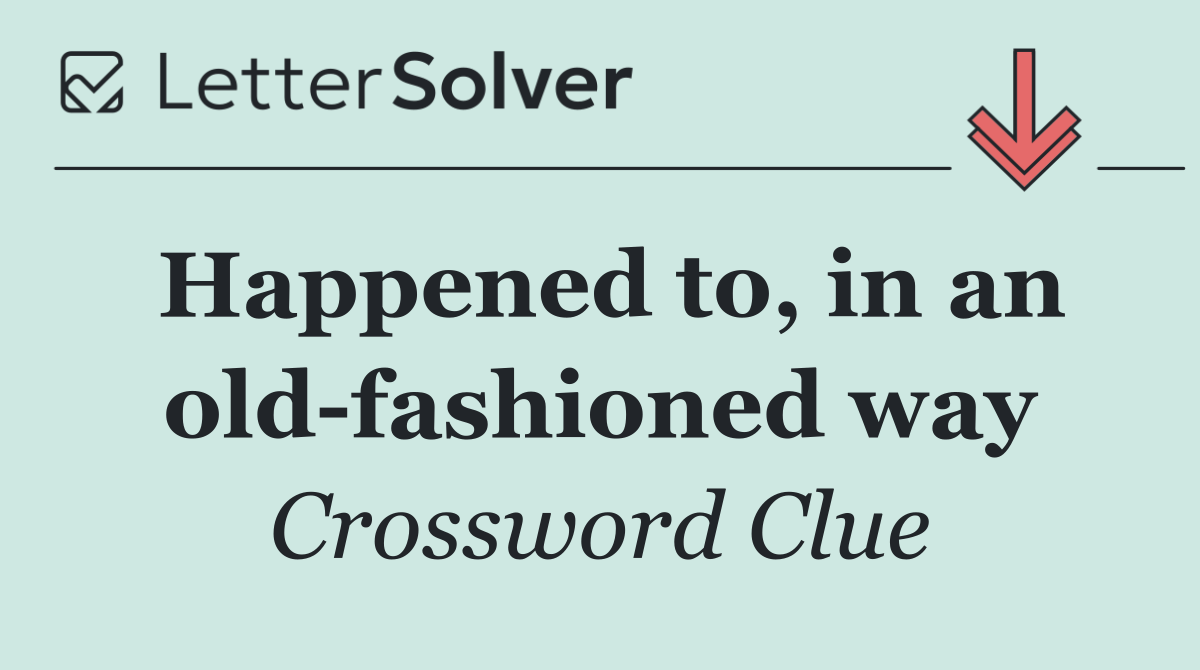 Happened to, in an old fashioned way