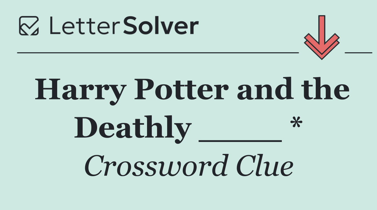 Harry Potter and the Deathly ____ *