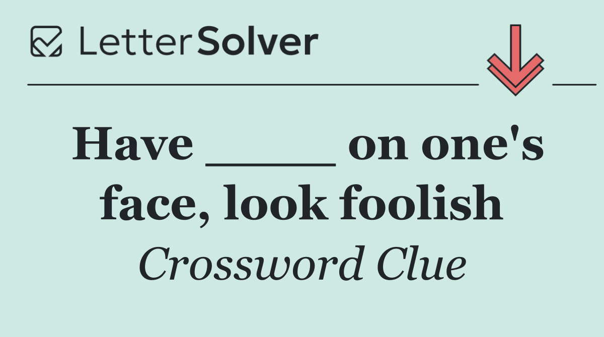 Have ____ on one's face, look foolish