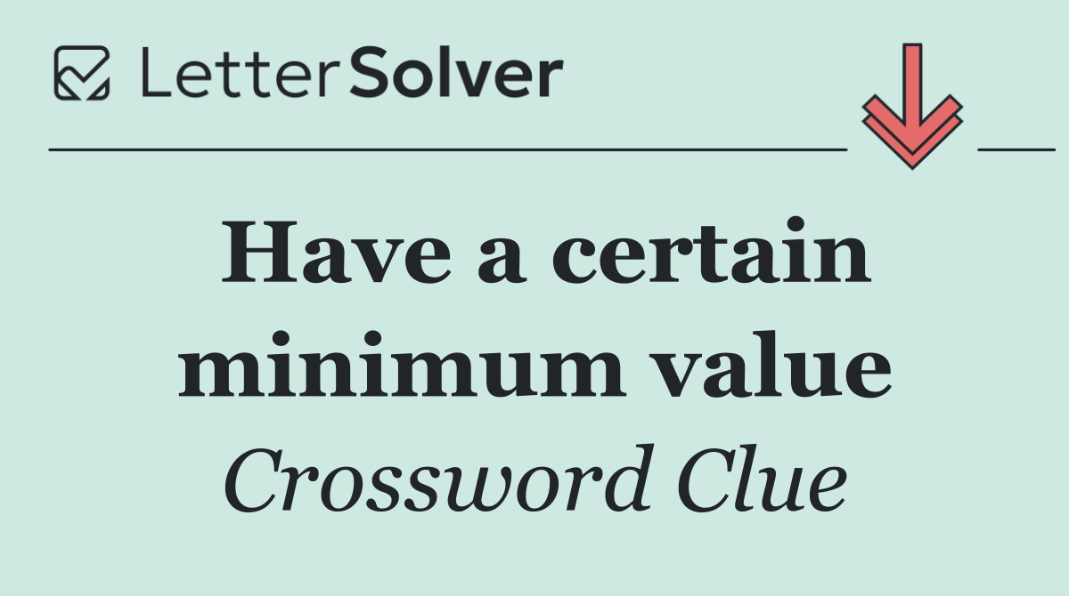 Have a certain minimum value