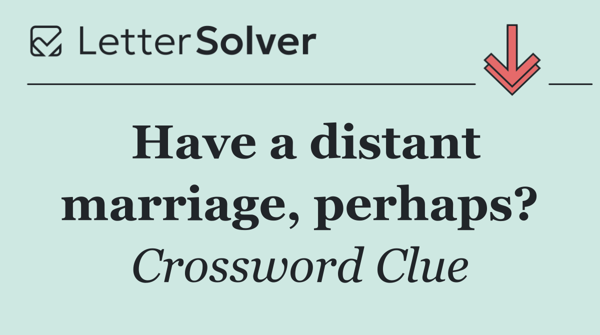 Have a distant marriage, perhaps?