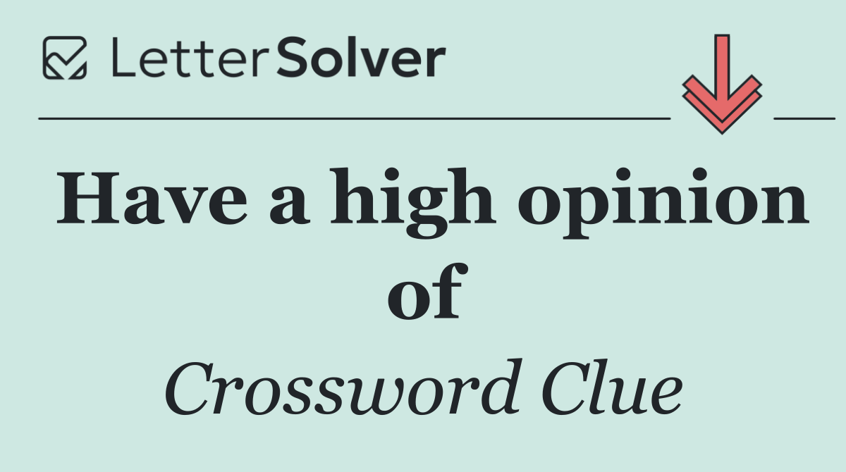 Have a high opinion of