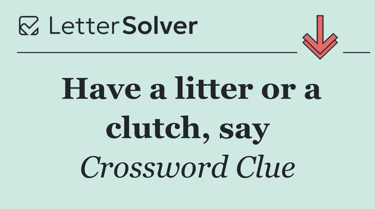 Have a litter or a clutch, say