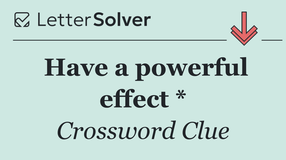 Have a powerful effect *