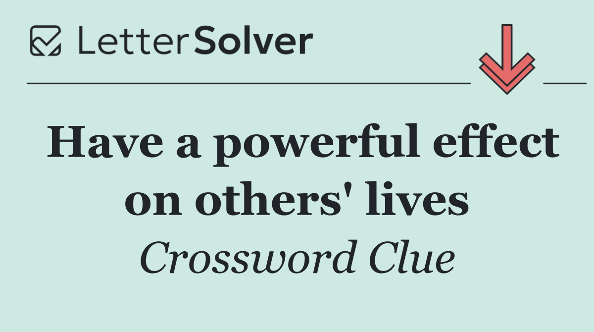 Have a powerful effect on others' lives