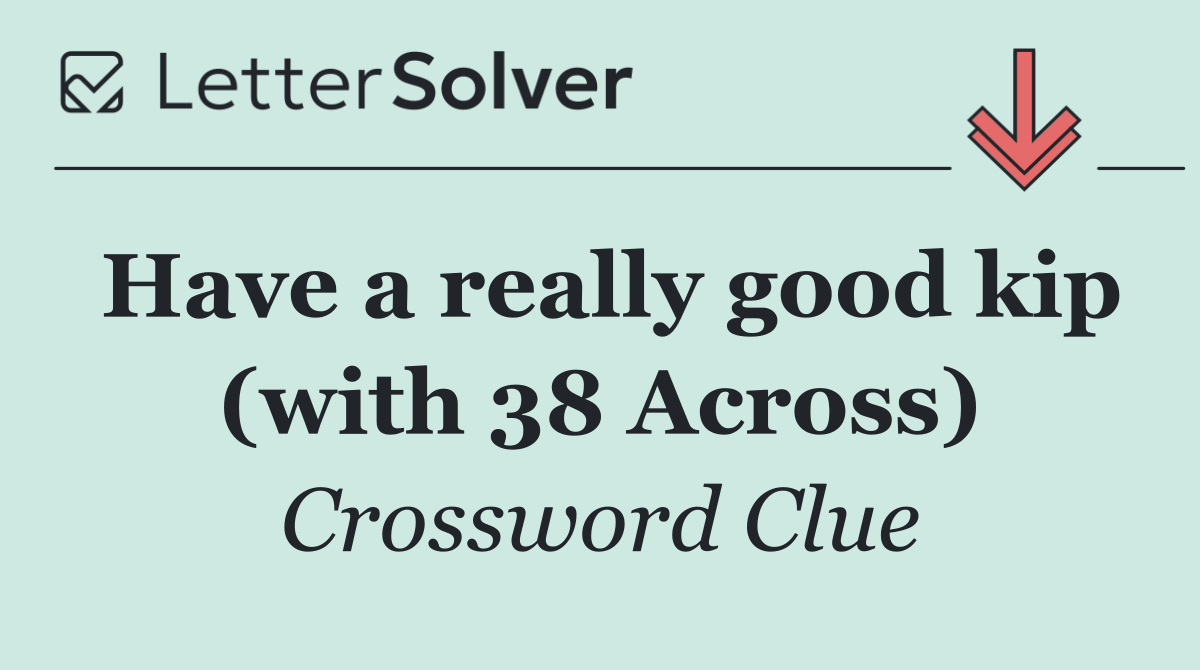 Have a really good kip (with 38 Across)