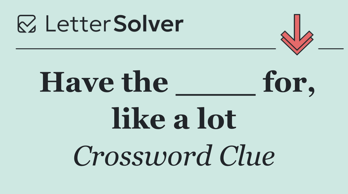 Have the ____ for, like a lot