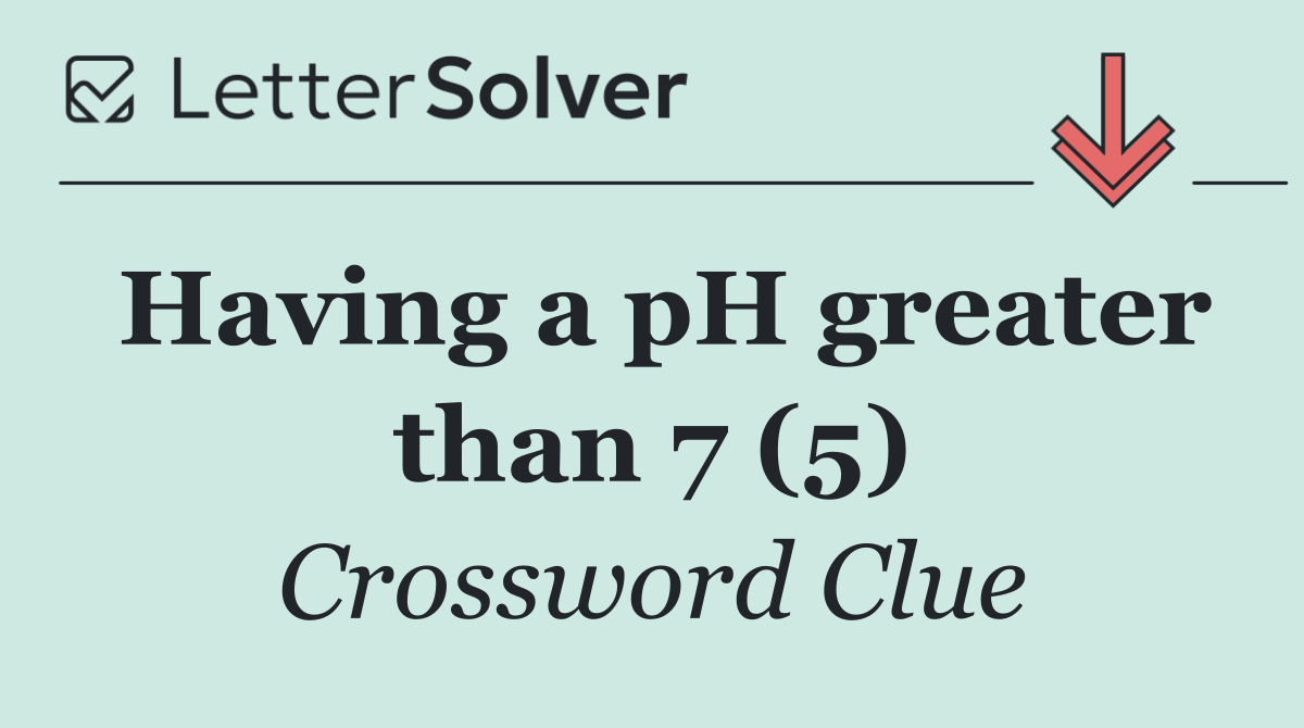 Having a pH greater than 7 (5)