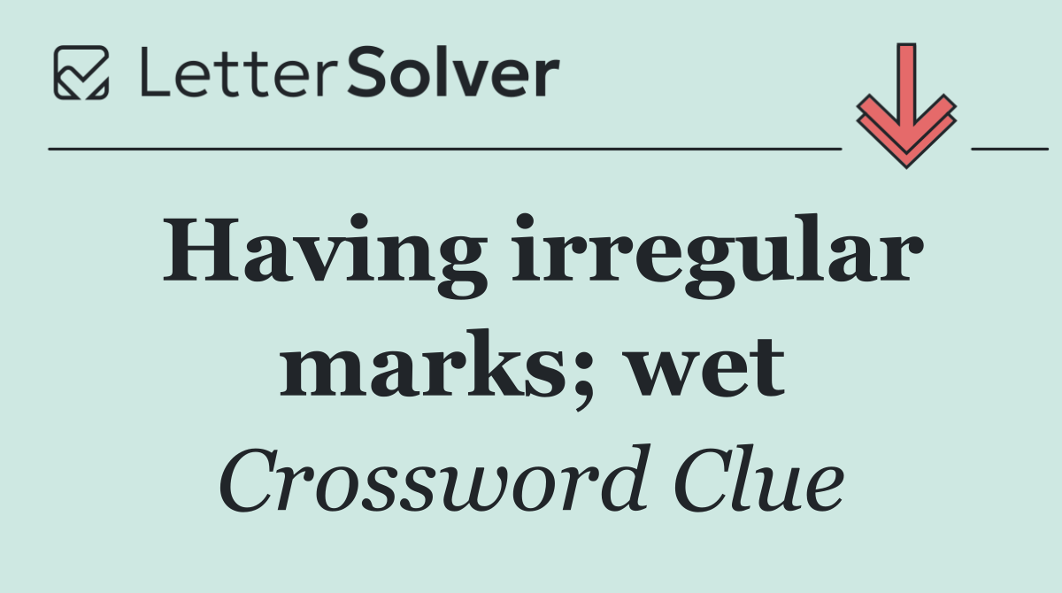 Having irregular marks; wet