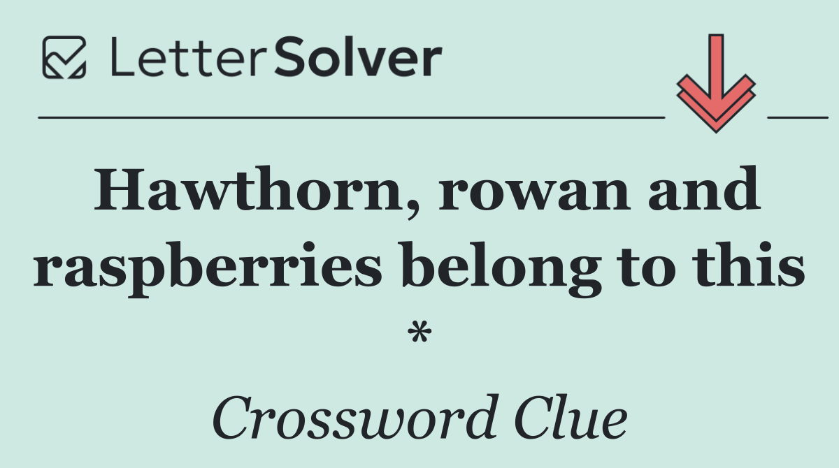 Hawthorn, rowan and raspberries belong to this *