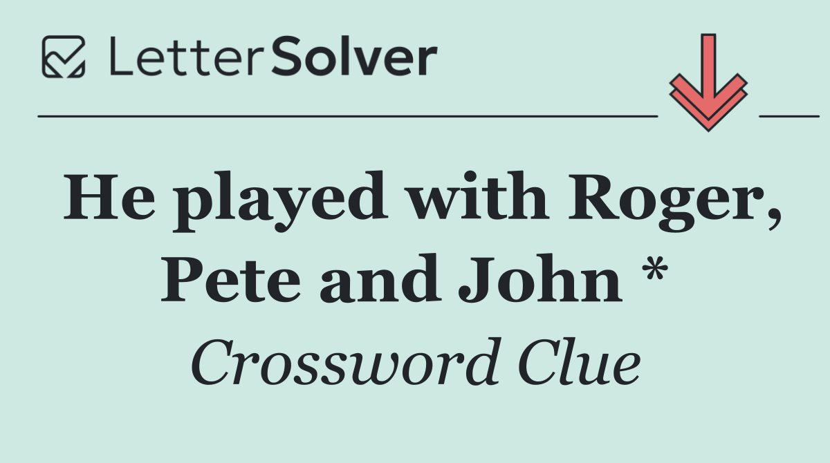 He played with Roger, Pete and John *
