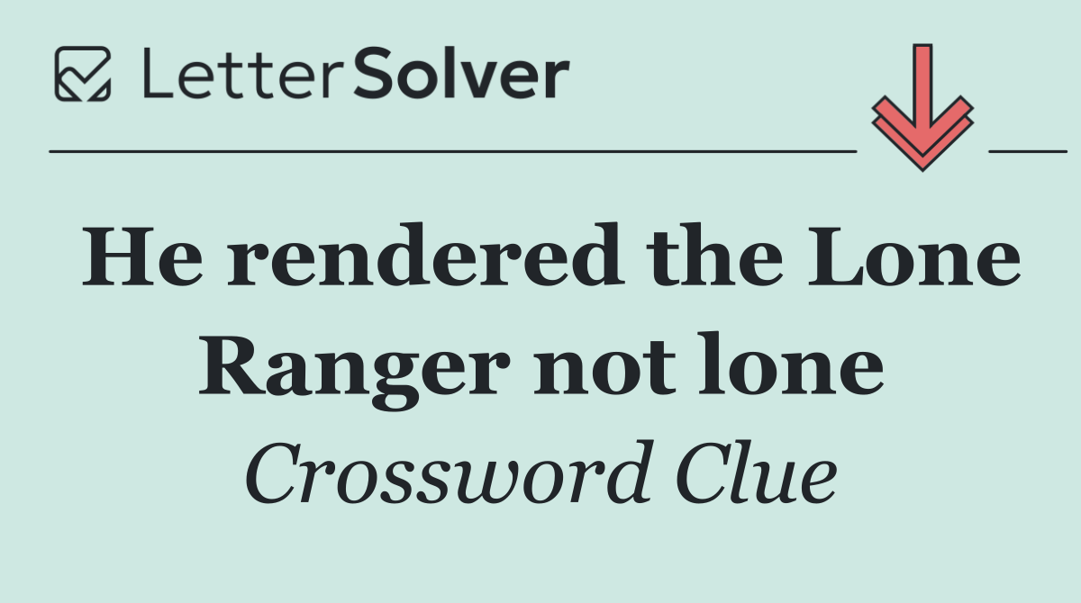He rendered the Lone Ranger not lone
