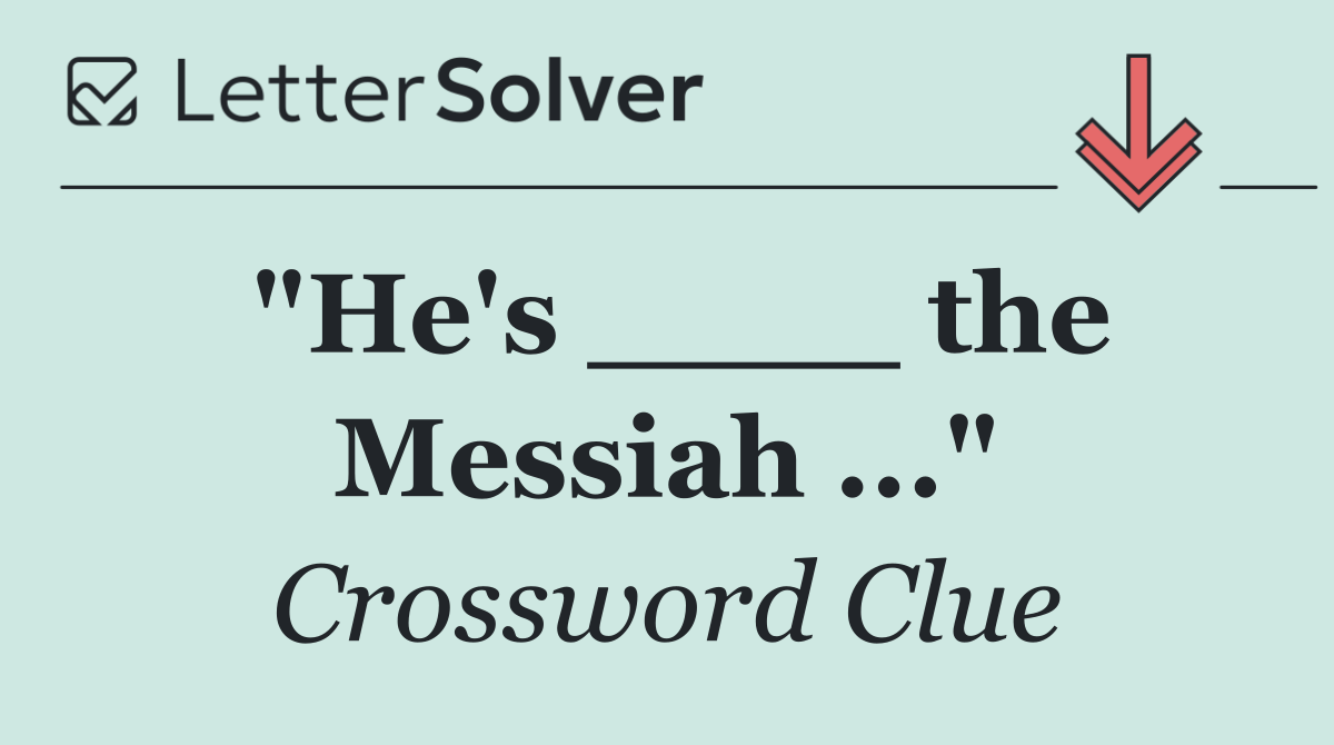 "He's ____ the Messiah ..."
