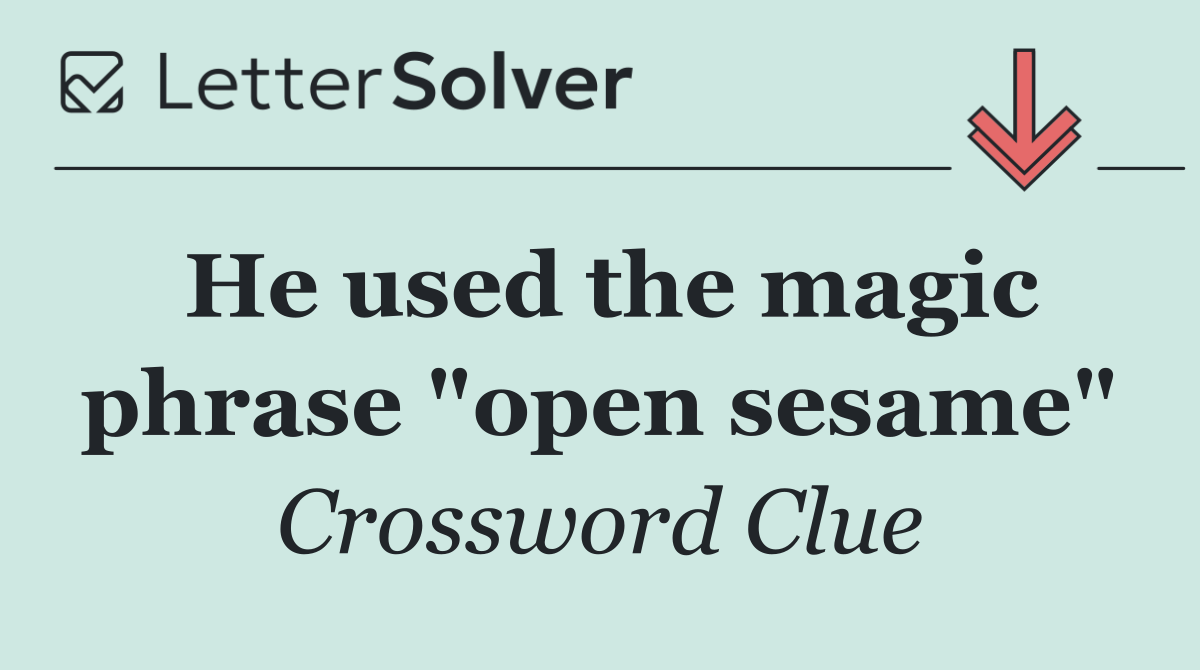 He used the magic phrase "open sesame"