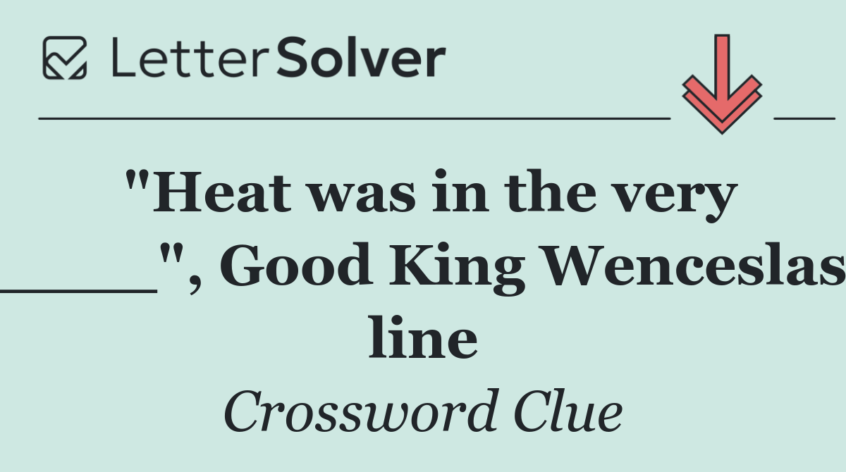 "Heat was in the very ____", Good King Wenceslas line