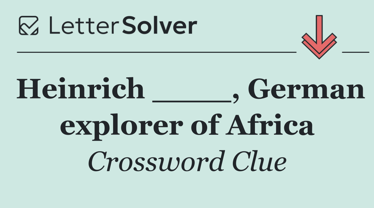 Heinrich ____, German explorer of Africa