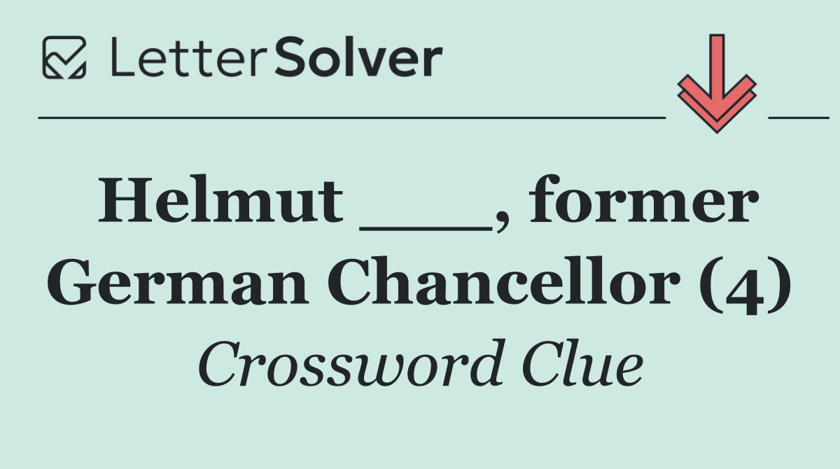 Helmut ___, former German Chancellor (4)