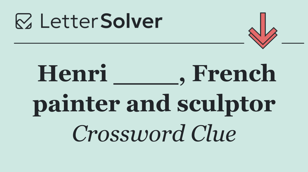 Henri ____, French painter and sculptor