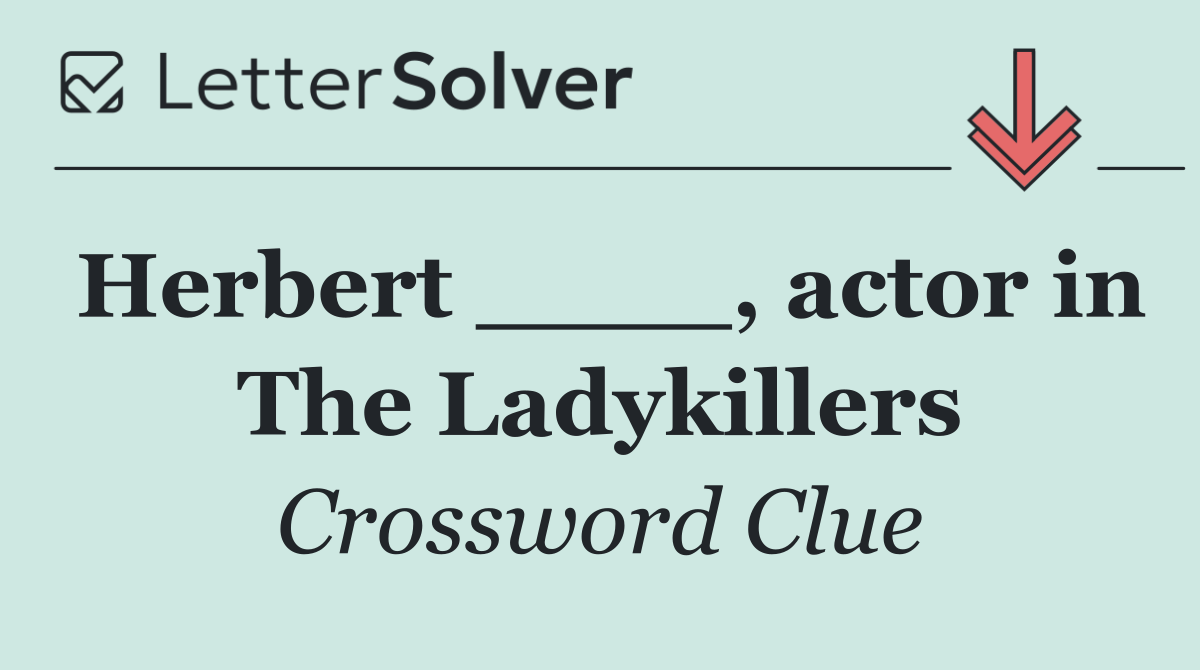 Herbert ____, actor in The Ladykillers