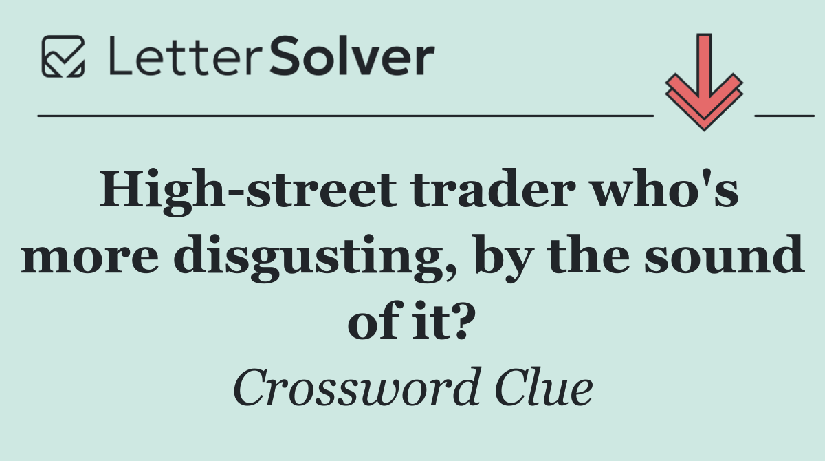 High street trader who's more disgusting, by the sound of it?
