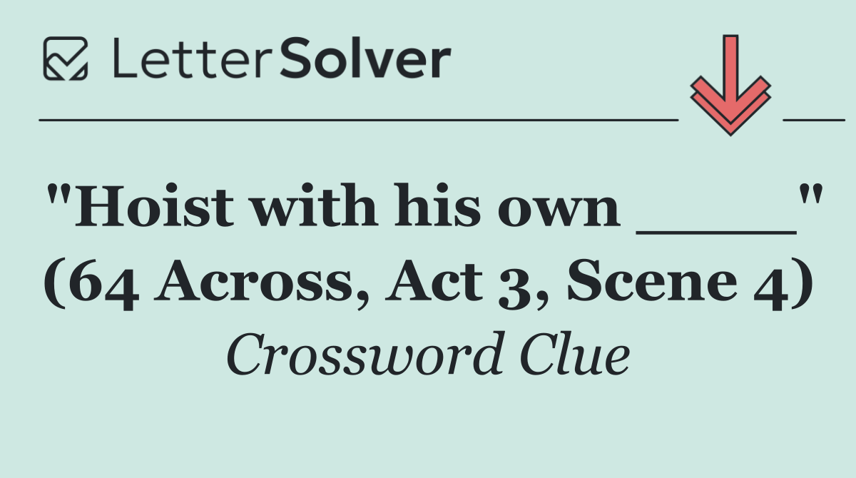 "Hoist with his own ____" (64 Across, Act 3, Scene 4)