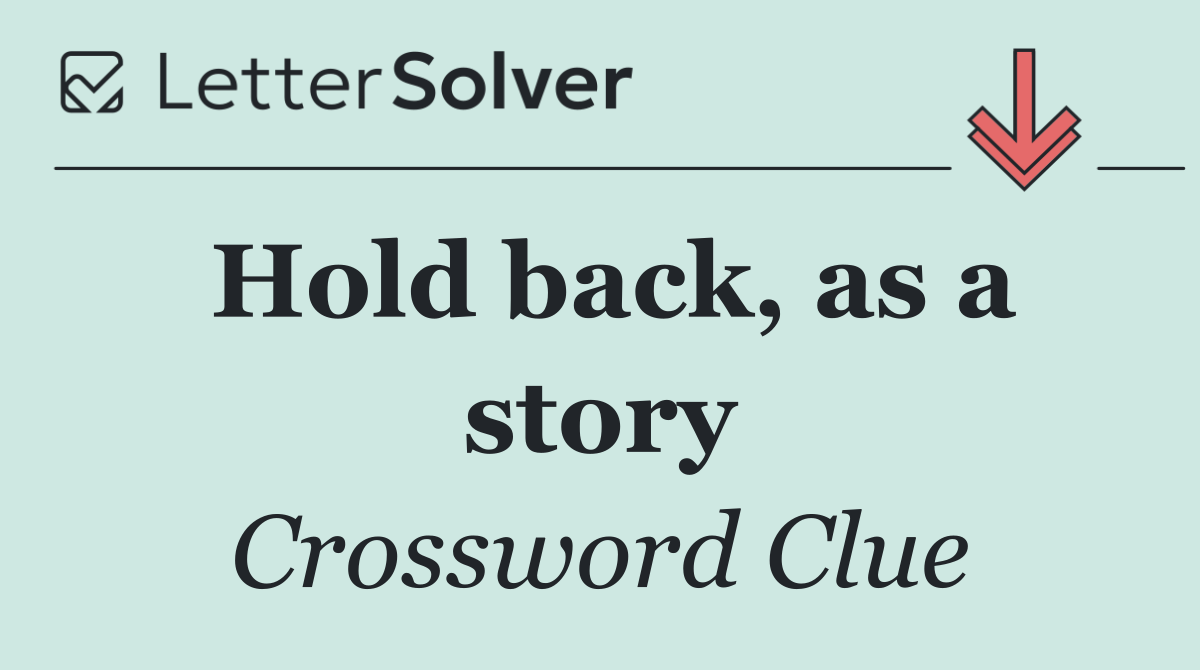 Hold back, as a story