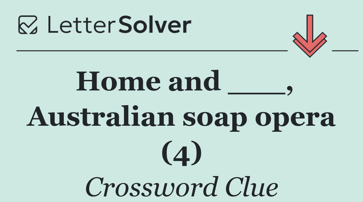 Home and ___, Australian soap opera (4)