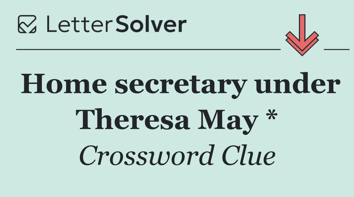 Home secretary under Theresa May *