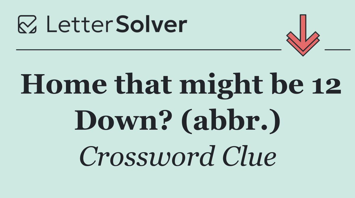 Home that might be 12 Down? (abbr.)