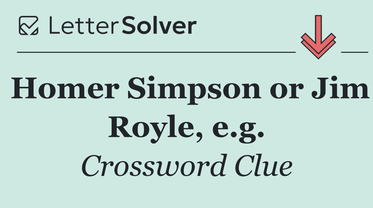 Homer Simpson or Jim Royle, e.g.