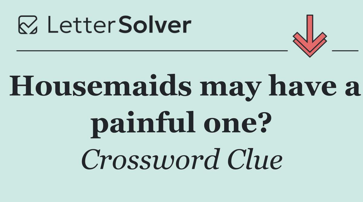 Housemaids may have a painful one?