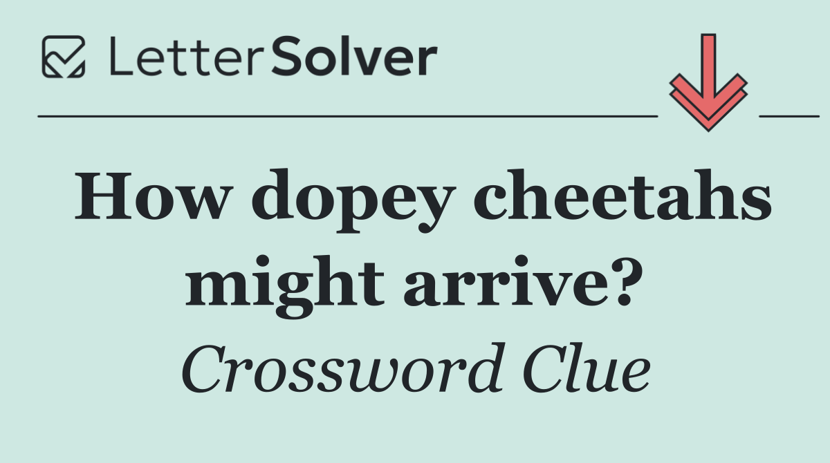 How dopey cheetahs might arrive?