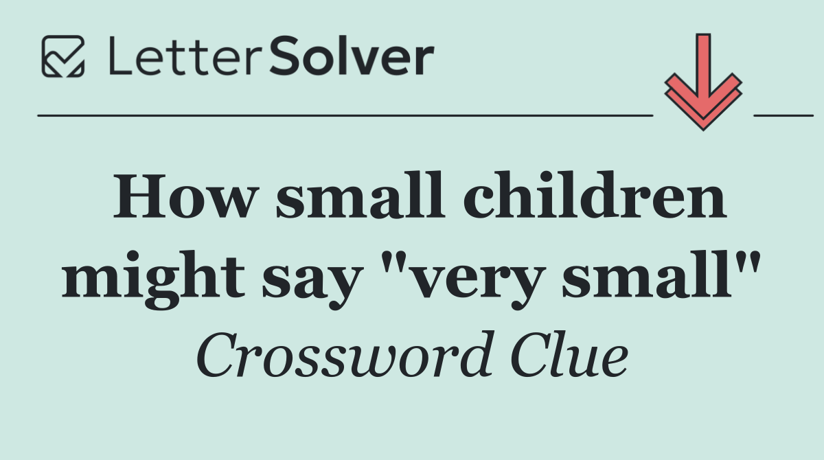 How small children might say "very small"