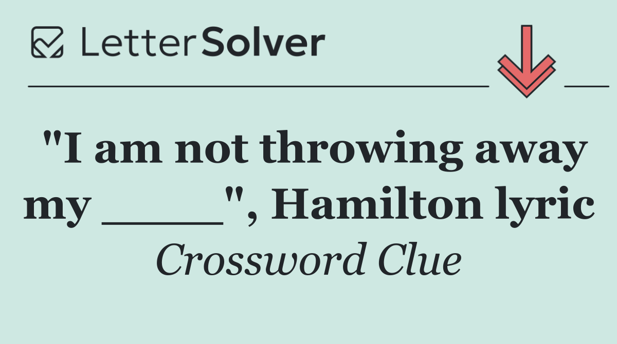 "I am not throwing away my ____", Hamilton lyric