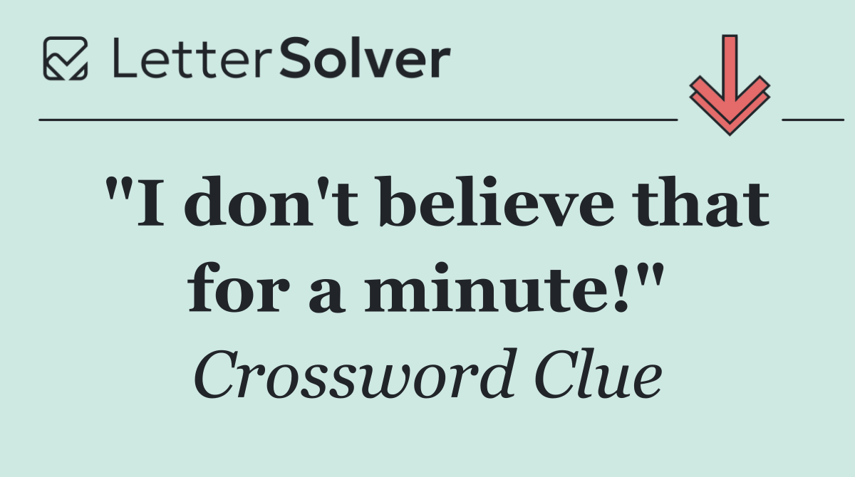 "I don't believe that for a minute!"