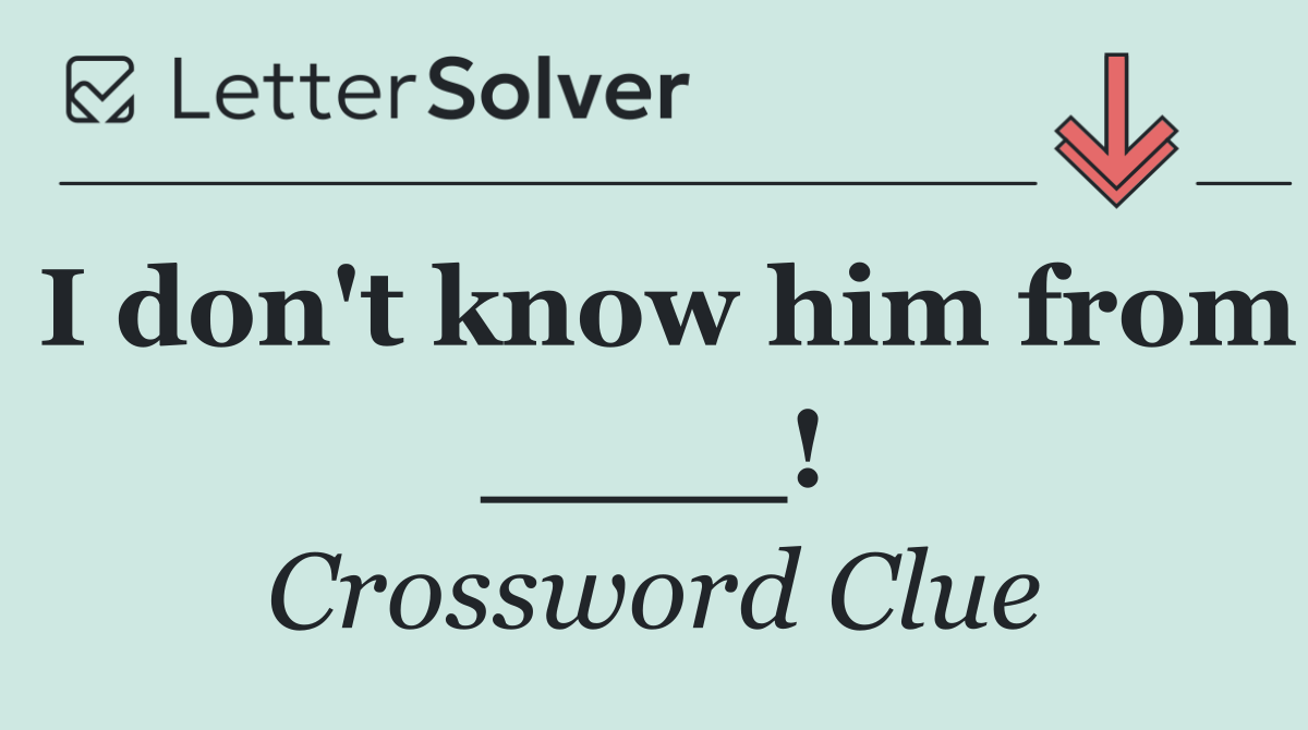 I don't know him from ____!
