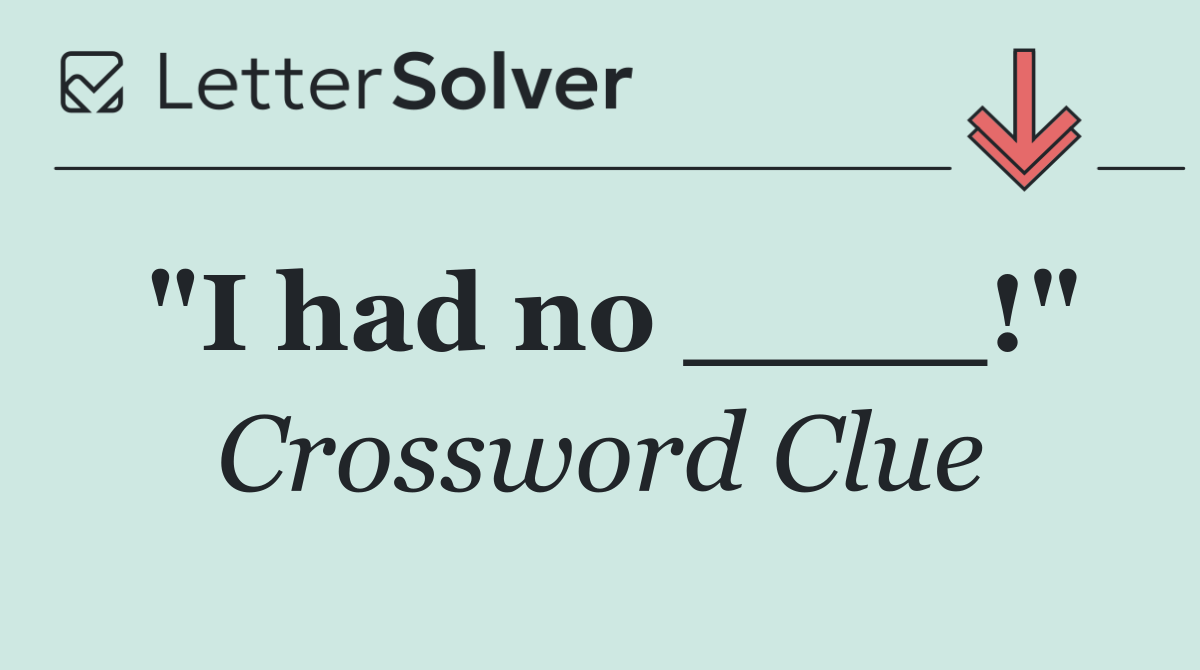 "I had no ____!"
