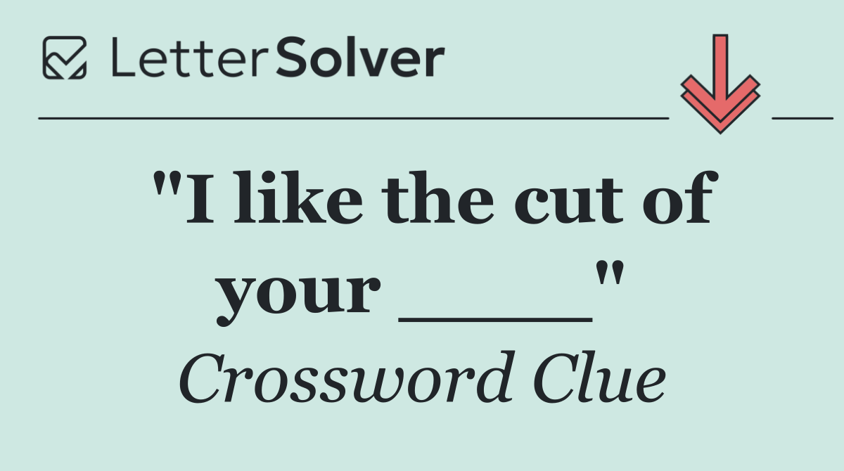 "I like the cut of your ____"