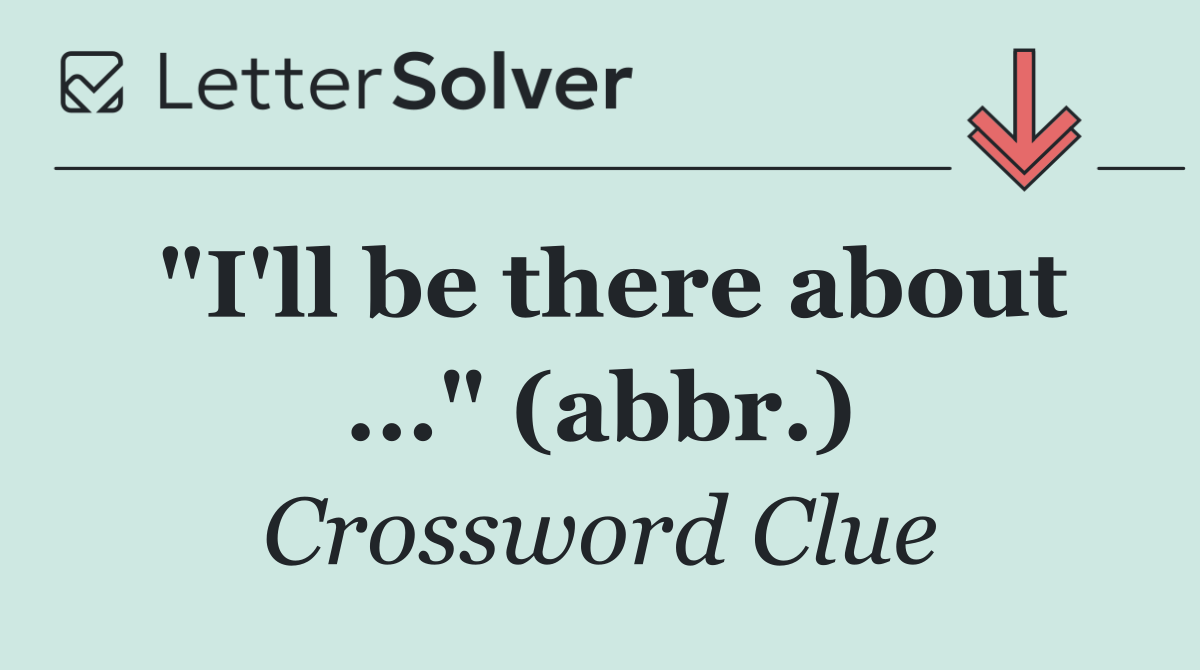 "I'll be there about ..." (abbr.)