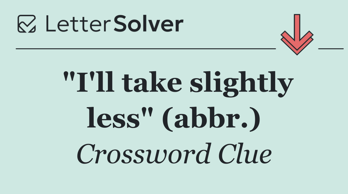 "I'll take slightly less" (abbr.)