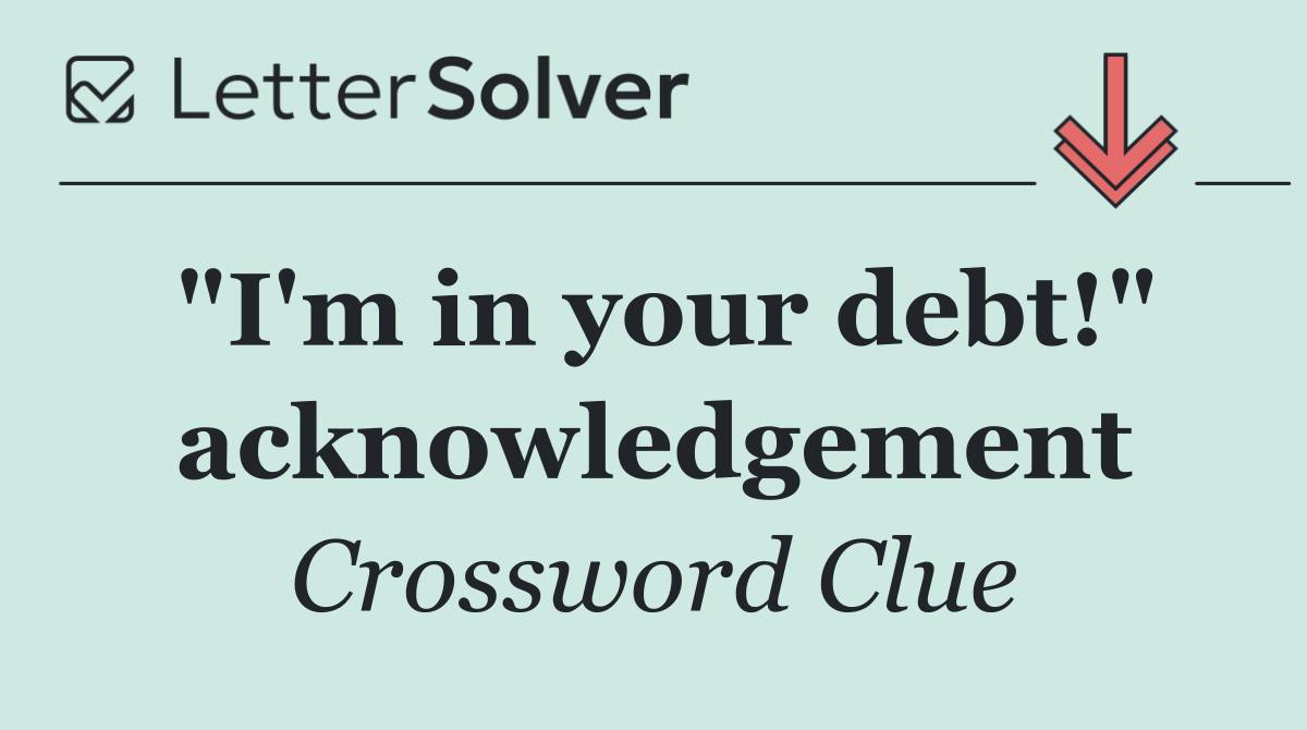 "I'm in your debt!" acknowledgement