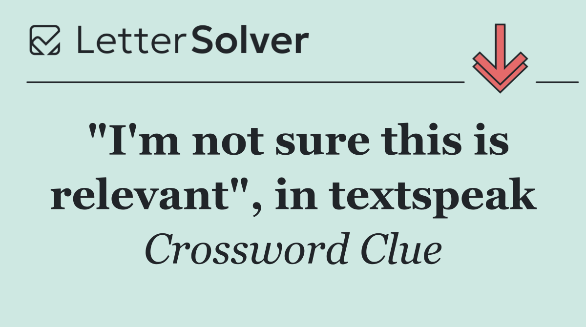 "I'm not sure this is relevant", in textspeak