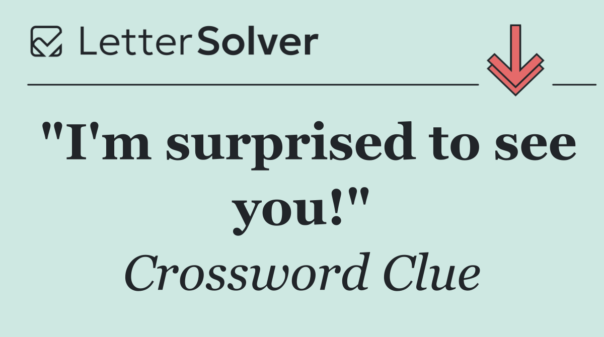 "I'm surprised to see you!"