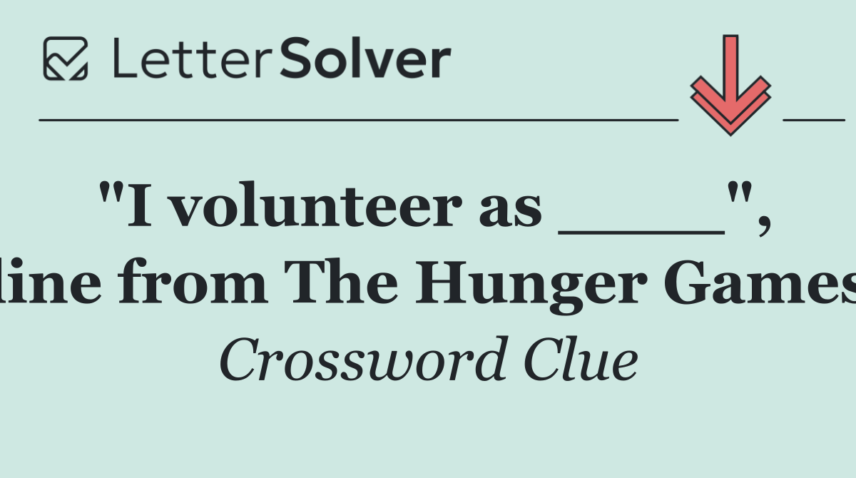 "I volunteer as ____", line from The Hunger Games