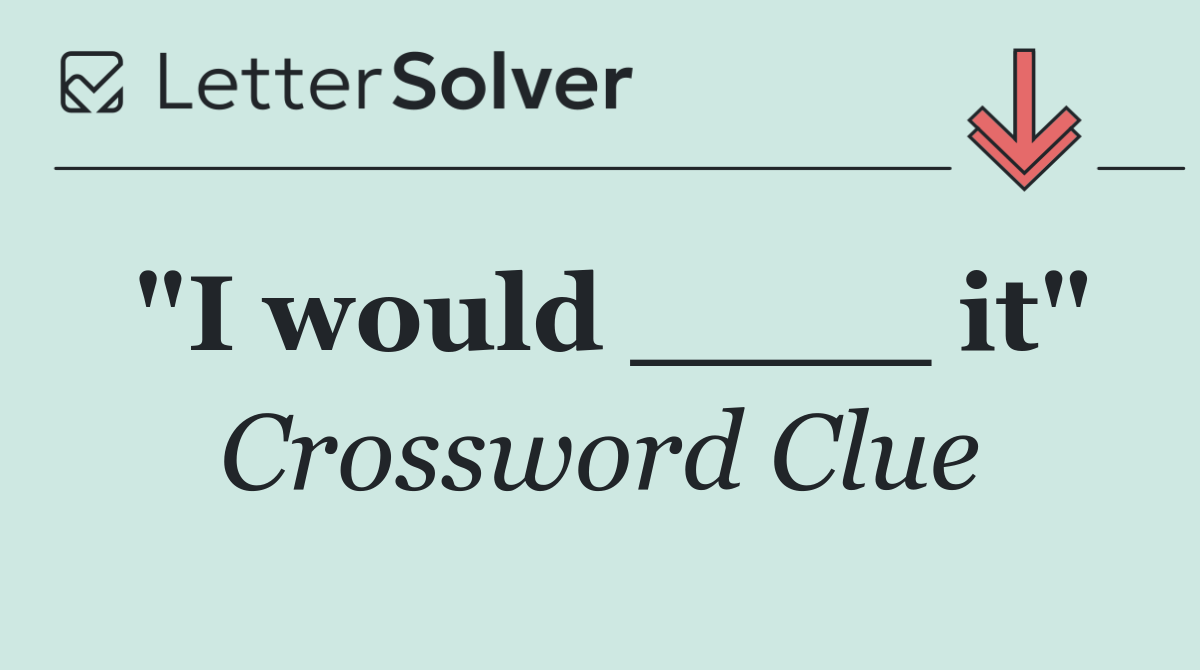 "I would ____ it"