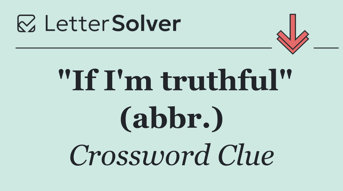 "If I'm truthful" (abbr.)