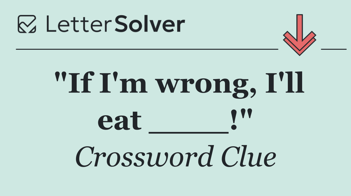 "If I'm wrong, I'll eat ____!"