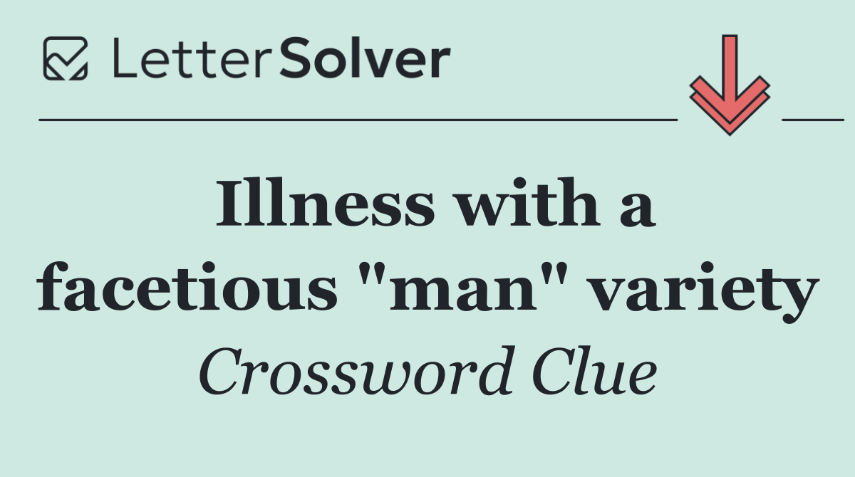 Illness with a facetious "man" variety