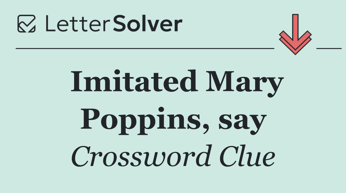 Imitated Mary Poppins, say